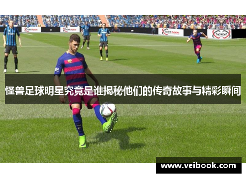 怪兽足球明星究竟是谁揭秘他们的传奇故事与精彩瞬间