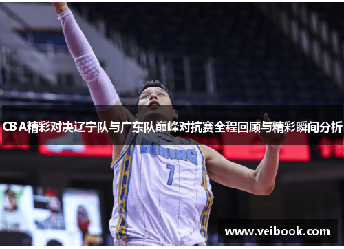 CBA精彩对决辽宁队与广东队巅峰对抗赛全程回顾与精彩瞬间分析