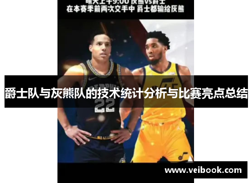 爵士队与灰熊队的技术统计分析与比赛亮点总结