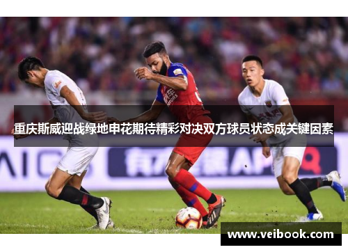 重庆斯威迎战绿地申花期待精彩对决双方球员状态成关键因素